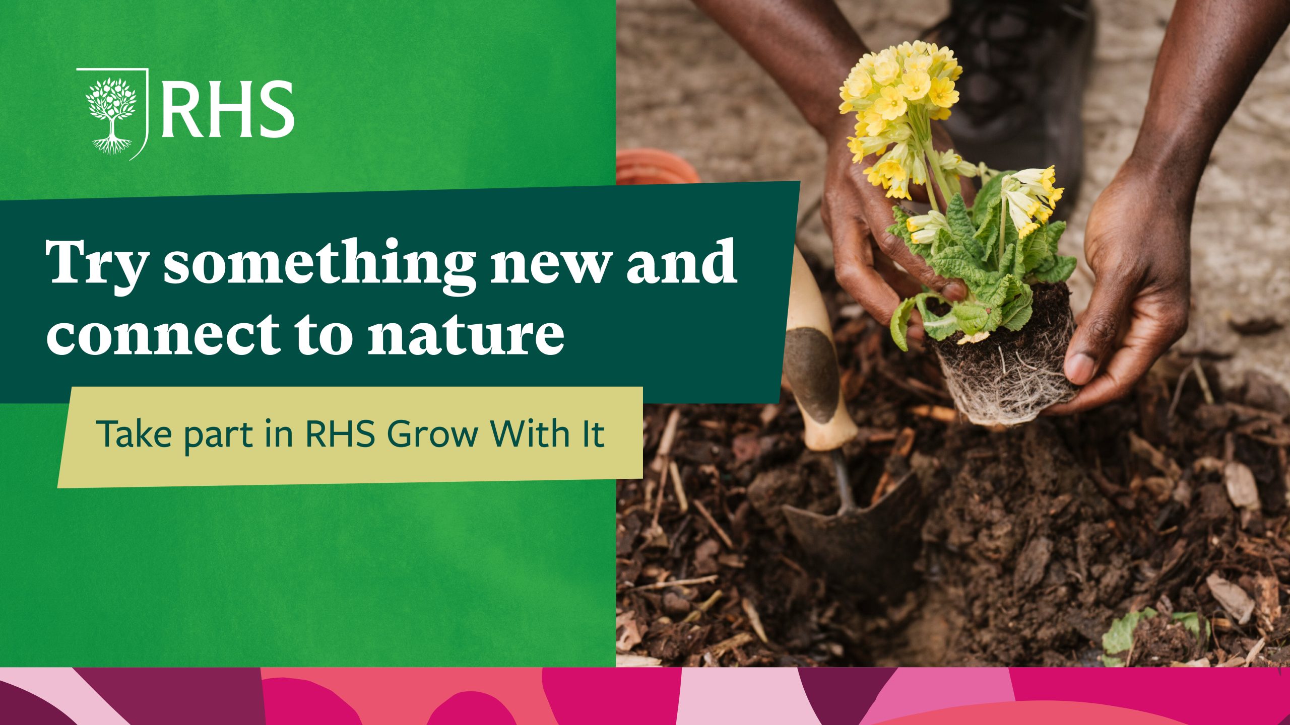 Green background with pink pattern bar at the bottom. Text reads 'Try something new and connect to nature - take part in RHS Grow With It'. On the right, an image of hands planting a plant in the ground.
